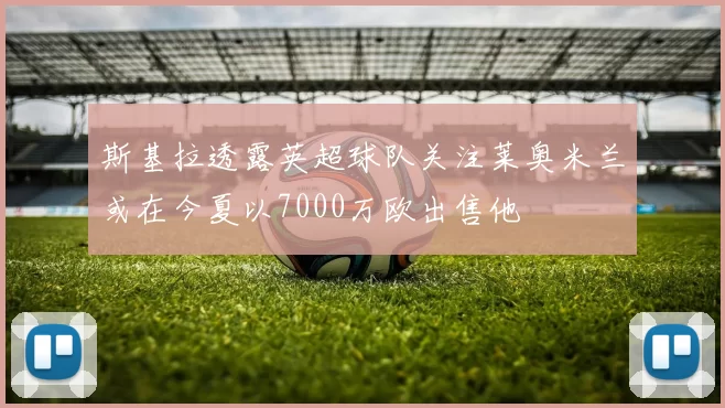 斯基拉透露英超球队关注莱奥米兰或在今夏以7000万欧出售他