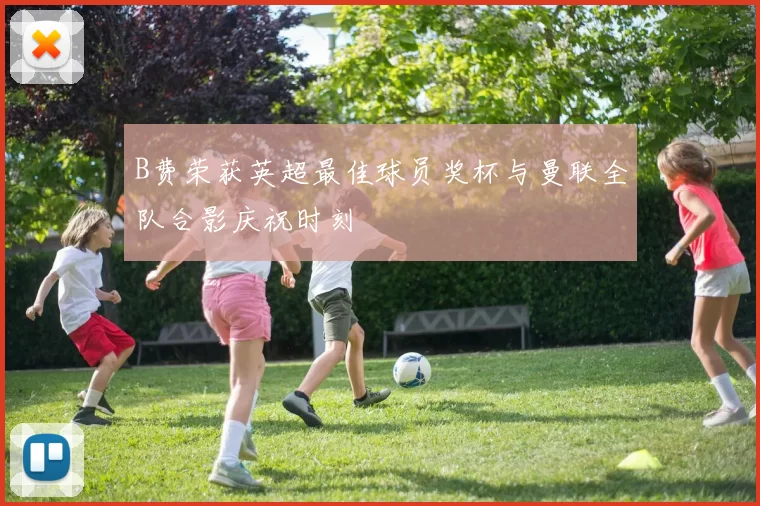 B费荣获英超最佳球员奖杯与曼联全队合影庆祝时刻