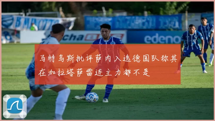 马特乌斯批评萨内入选德国队称其在加拉塔萨雷连主力都不是