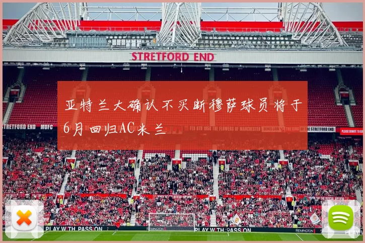 亚特兰大确认不买断穆萨球员将于6月回归AC米兰