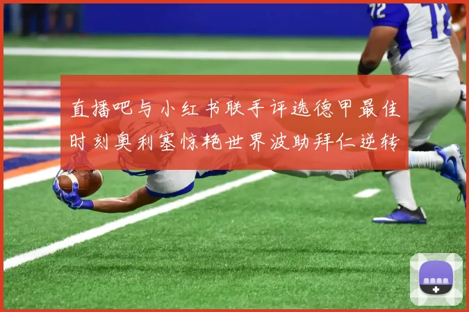 直播吧与小红书联手评选德甲最佳时刻奥利塞惊艳世界波助拜仁逆转胜利