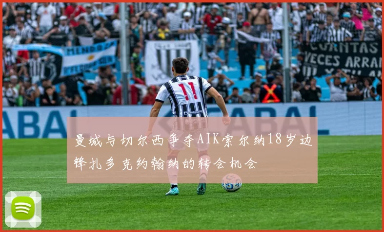 曼城与切尔西争夺AIK索尔纳18岁边锋扎多克约翰纳的转会机会
