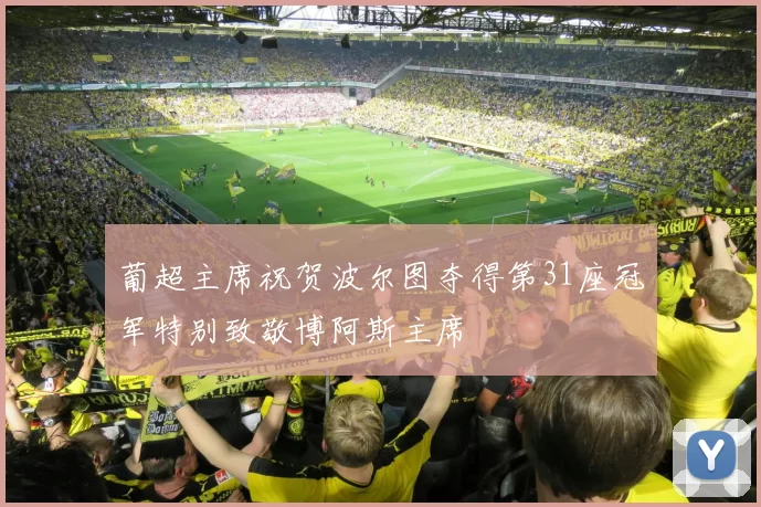 葡超主席祝贺波尔图夺得第31座冠军特别致敬博阿斯主席