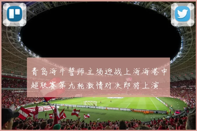 青岛海牛誓师主场迎战上海海港中超联赛第九轮激情对决即将上演